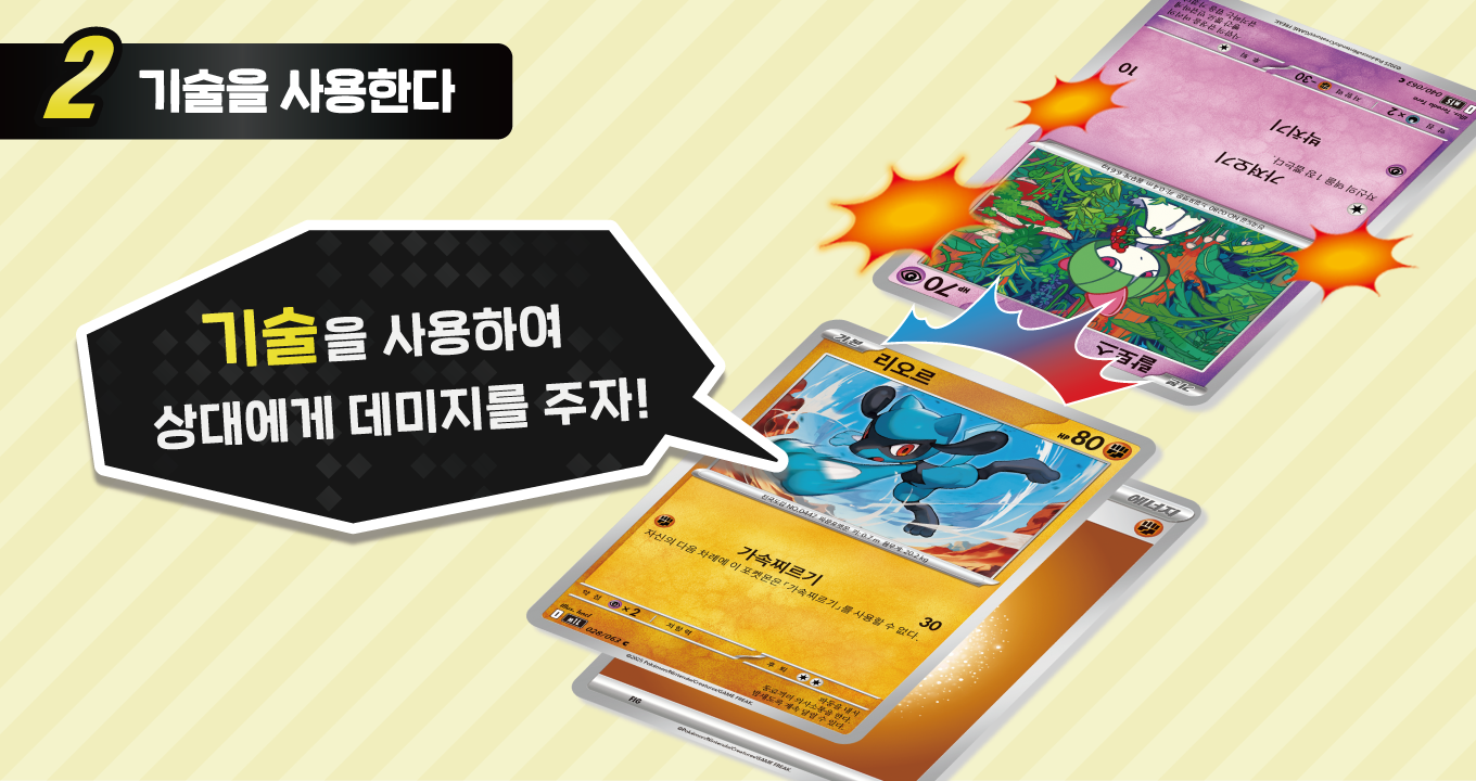 2 기술을 사용하기 기술을 사용하여 상대의 포켓몬에게 데미지를 주어 「기절」시키세요!